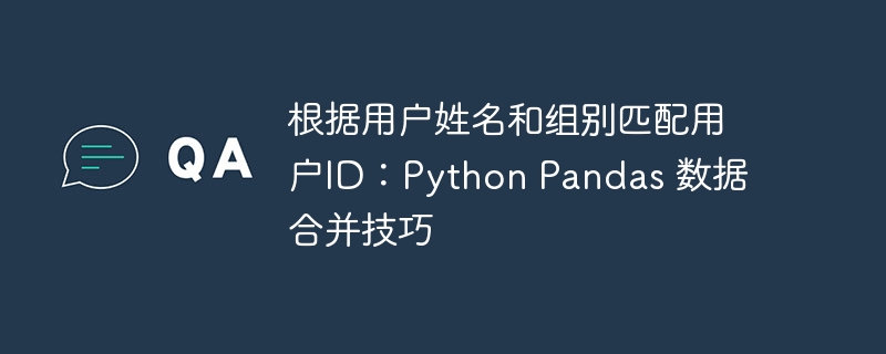 用户ID匹配技巧：姓名组别数据合并方法