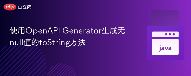 使用OpenAPI Generator生成无null值的toString方法