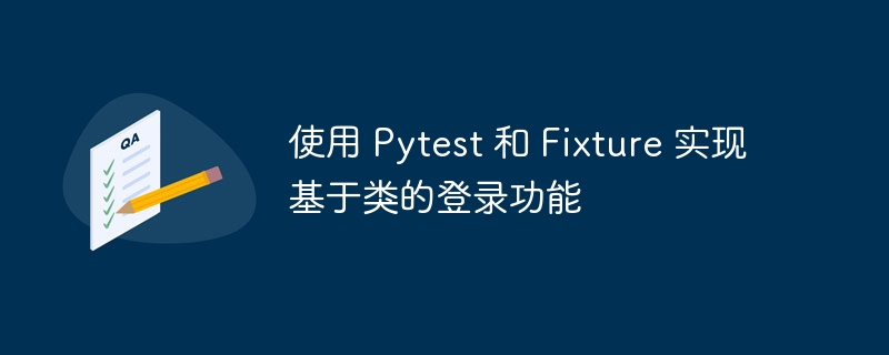 使用 Pytest 和 Fixture 实现基于类的登录功能