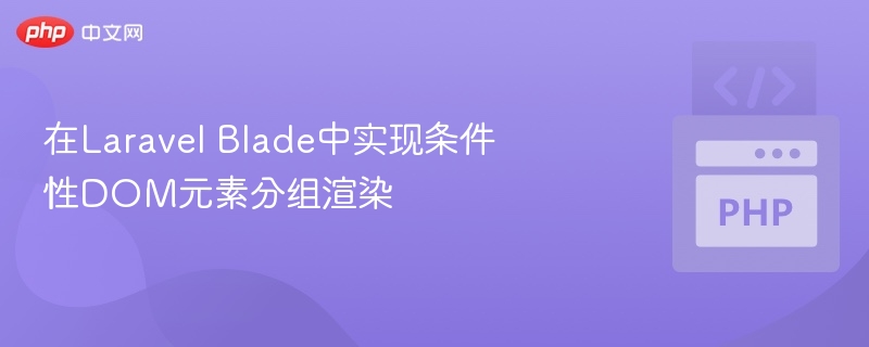 在Laravel Blade中实现条件性DOM元素分组渲染