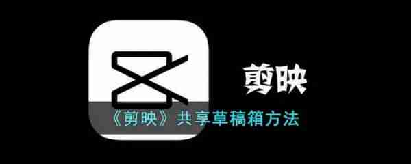 剪映怎么共享草稿箱 剪映共享草稿箱方法