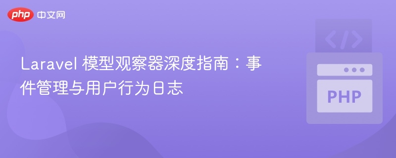 Laravel模型观察器详解：事件与日志管理