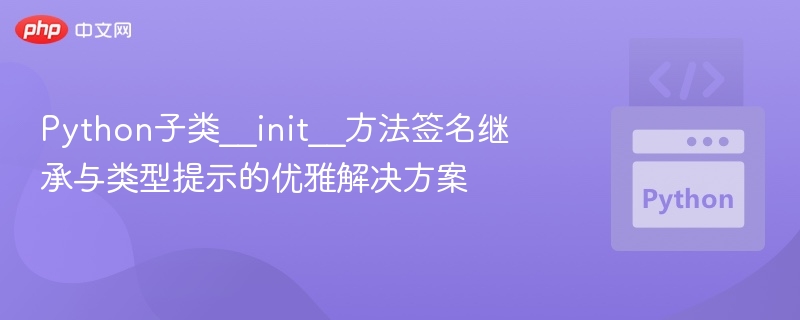 Python子类__init__继承与类型提示优化方法