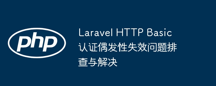 Laravel HTTP基本认证失效排查与解决