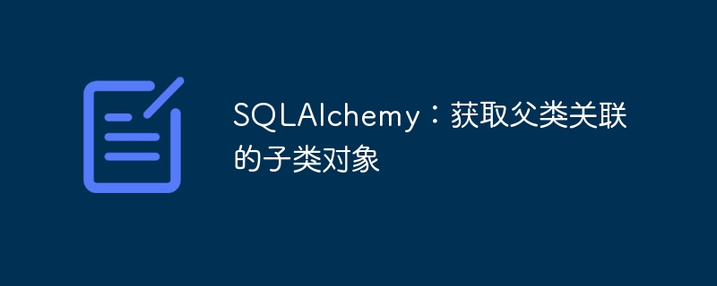 SQLAlchemy 获取父类关联的子类对象方法