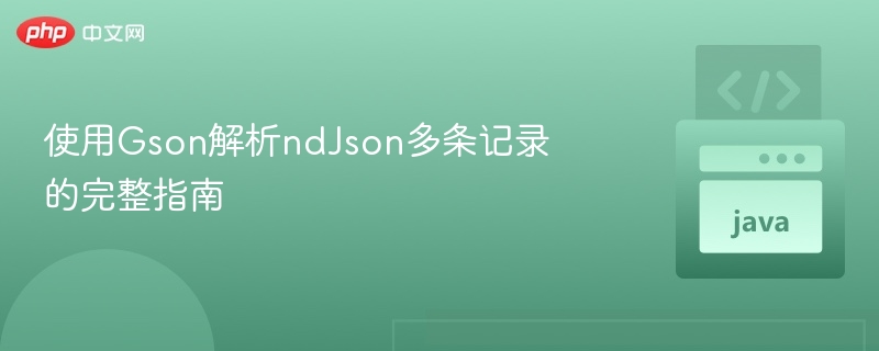 Gson解析ndJson多条数据完整教程