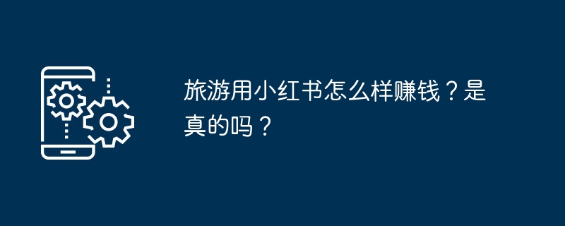 旅游用小红书怎么样赚钱？是真的吗？