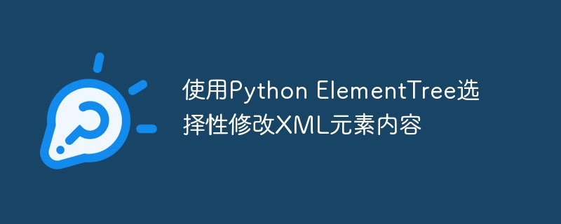 Python ElementTree修改XML元素内容技巧