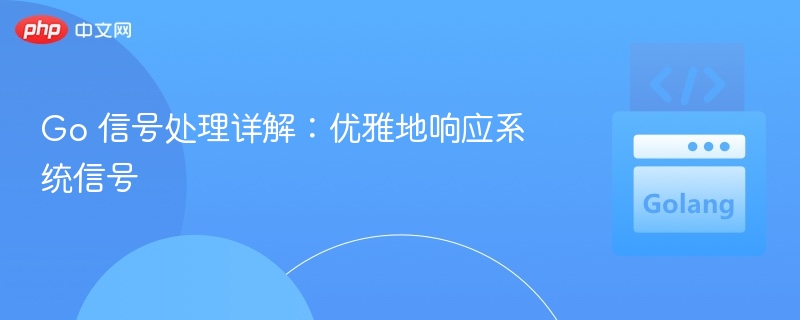 Go 信号处理技巧与实战解析