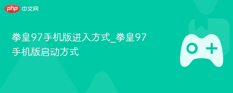 拳皇97手机版进入方式_拳皇97手机版启动方式