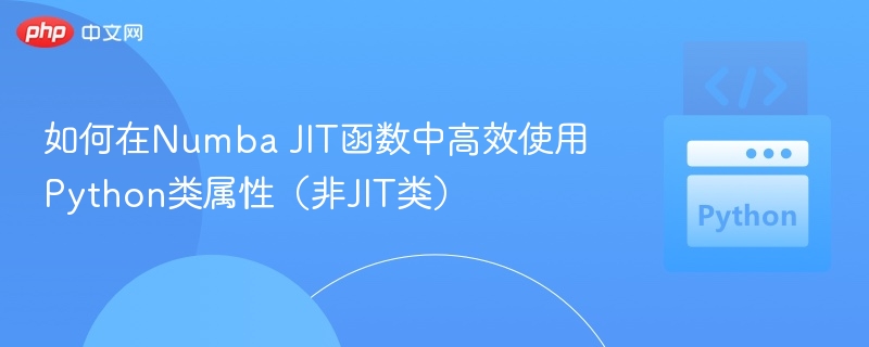 如何在Numba JIT函数中高效使用Python类属性（非JIT类）