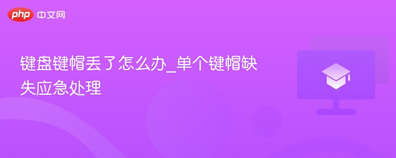 键盘键帽丢了怎么办_单个键帽缺失应急处理
