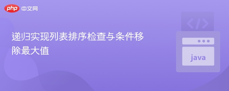 递归实现列表排序检查与条件移除最大值