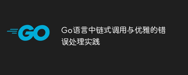 Go语言链式调用与错误处理技巧