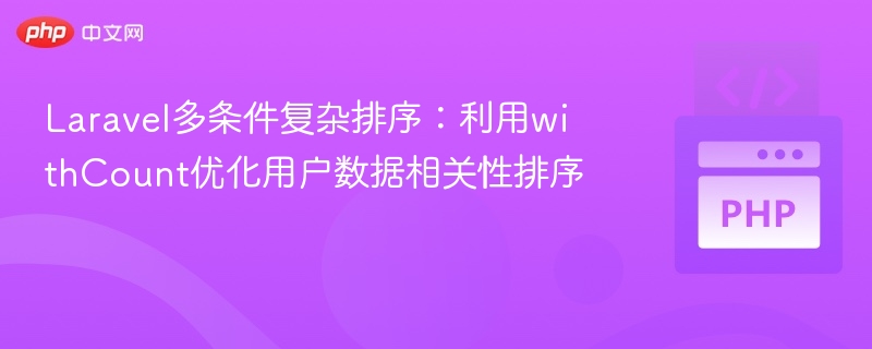 Laravel多条件排序：withCount优化用户数据排序技巧