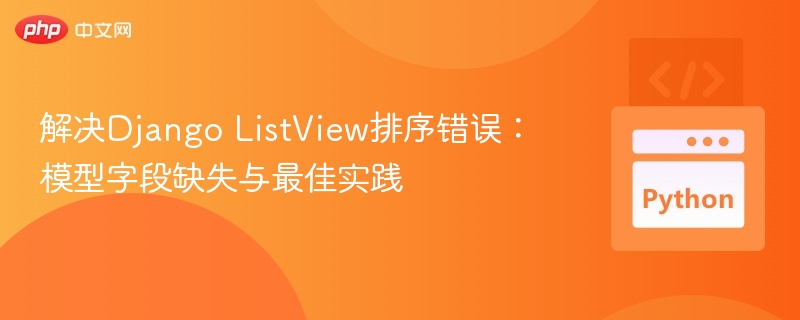 Django ListView排序问题解决与字段优化