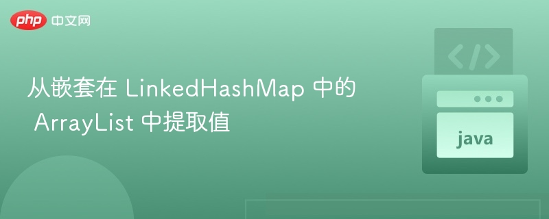 LinkedHashMap 中提取 ArrayList 值方法