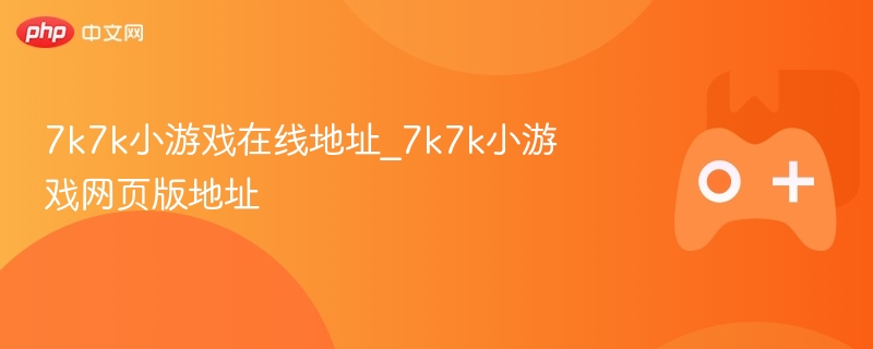 7k7k小游戏在线地址_7k7k小游戏网页版地址