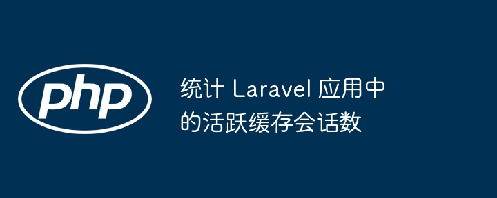 统计 Laravel 应用中的活跃缓存会话数