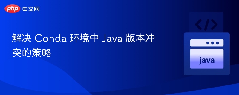Conda环境Java版本冲突解决方法