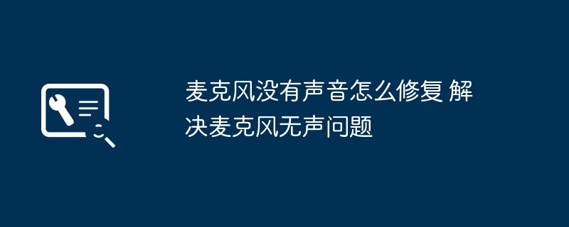 麦克风没有声音怎么修复 解决麦克风无声问题