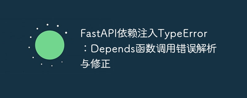 FastAPI Depends调用错误解析与解决方法