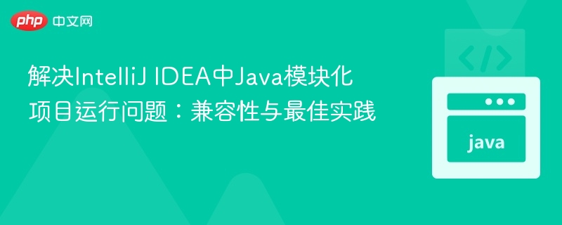 IntelliJ Java模块化运行问题解决指南