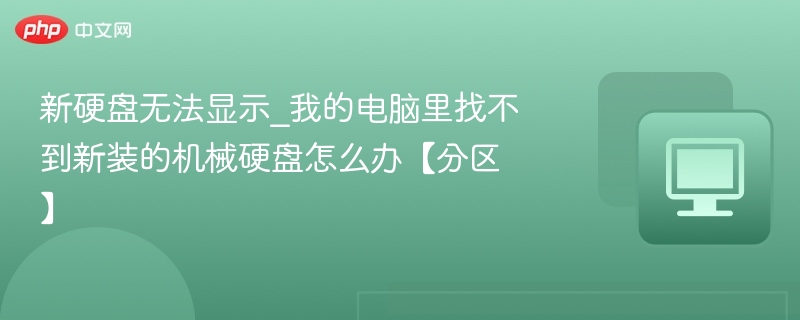 新硬盘无法显示_我的电脑里找不到新装的机械硬盘怎么办【分区】
