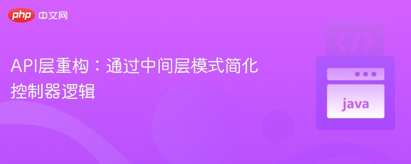 API层重构：中间层简化控制器逻辑