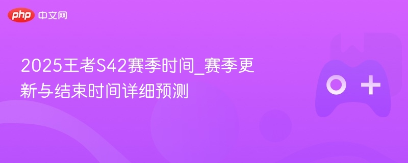 2025王者S42赛季时间预测