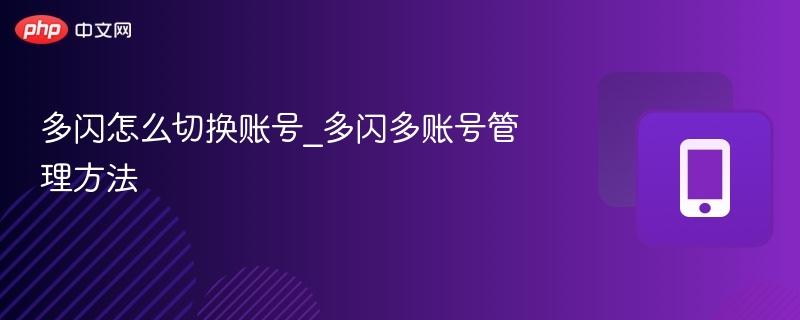 多闪如何切换账号？多闪多账号管理技巧