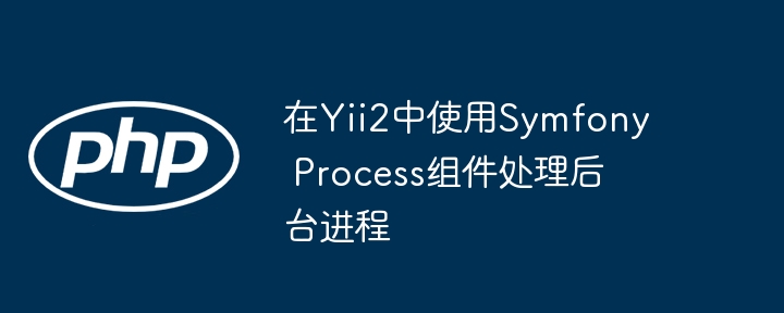 Yii2集成Symfony Process组件实战教程