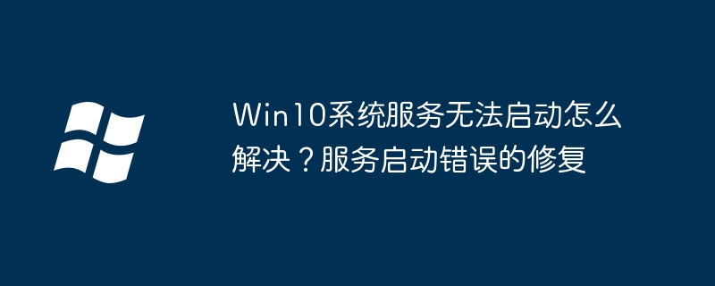 Win10系统服务无法启动怎么解决？服务启动错误的修复