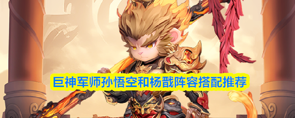 巨神军师孙悟空和杨戬阵容搭配推荐