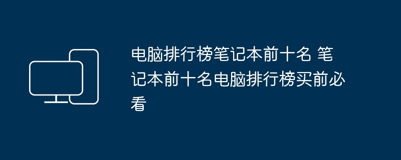 电脑排行榜笔记本前十名 笔记本前十名电脑排行榜买前必看