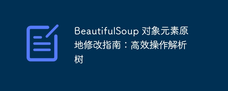 BeautifulSoup 修改元素指南：高效解析树操作
