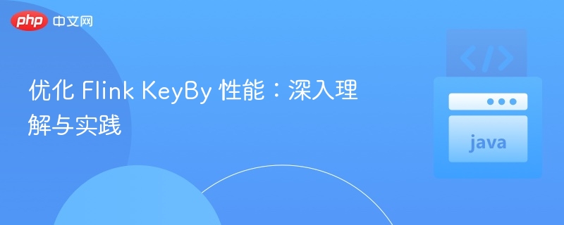 优化 Flink KeyBy 性能：深入理解与实践