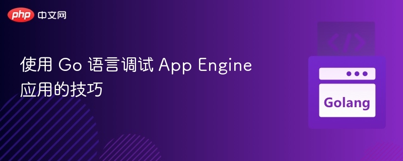 使用 Go 语言调试 App Engine 应用的技巧