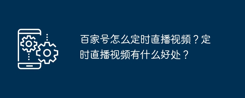 百家号怎么定时直播视频？定时直播视频有什么好处？