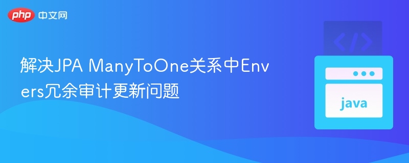 解决JPA ManyToOne关系中Envers冗余审计更新问题