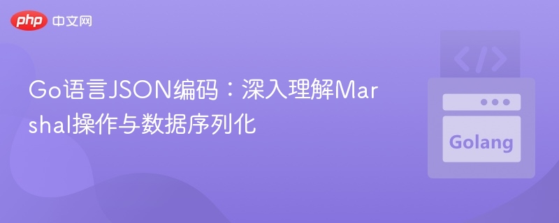 Go语言JSON序列化：Marshal深入解析与应用
