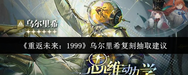 《重返未来:1999》乌尔里希复刻抽取建议