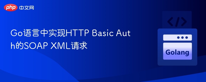 Go实现HTTP Basic Auth的SOAP请求
