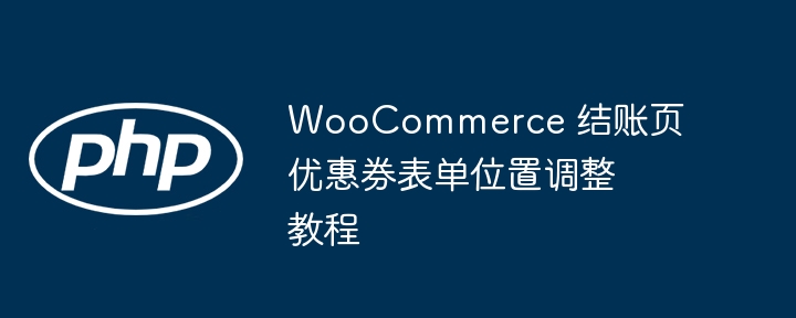 WooCommerce 结账页优惠券位置调整教程