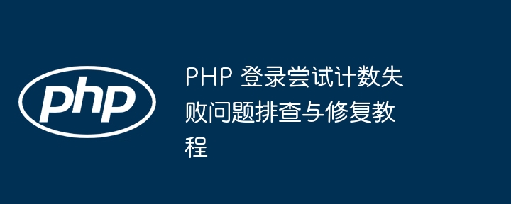 PHP 登录尝试计数失败问题排查与修复教程