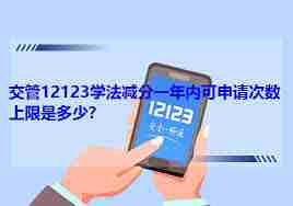 交管12123学法减分能申请多少次-交管12123学法减分申请次数限制是多少