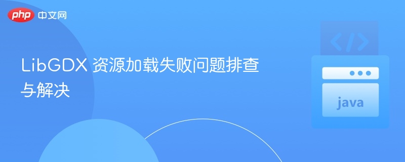 LibGDX 资源加载失败问题排查与解决