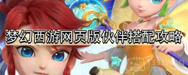 梦幻西游网页版伙伴如何搭配-网页版伙伴搭配攻略