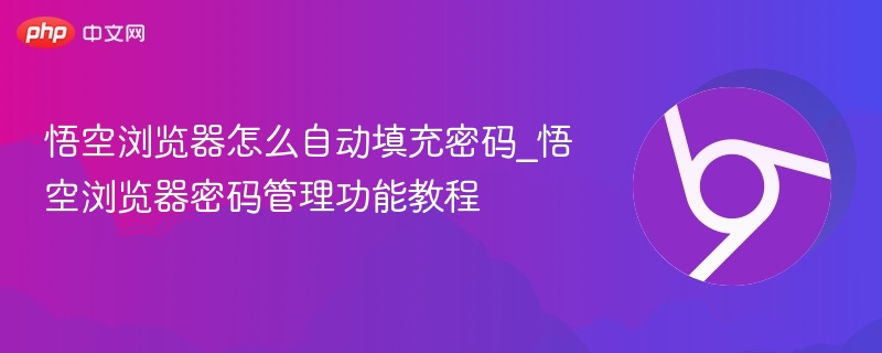 悟空浏览器怎么自动填充密码_悟空浏览器密码管理功能教程
