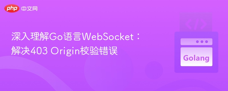 深入理解Go语言WebSocket：解决403 Origin校验错误
